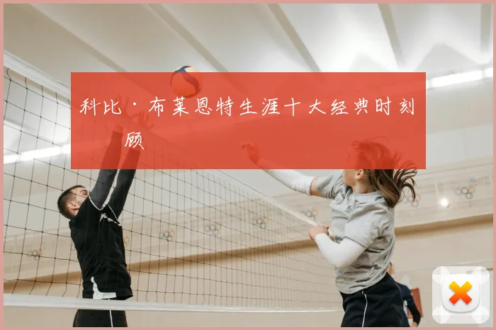科比·布莱恩特生涯十大经典时刻回顾