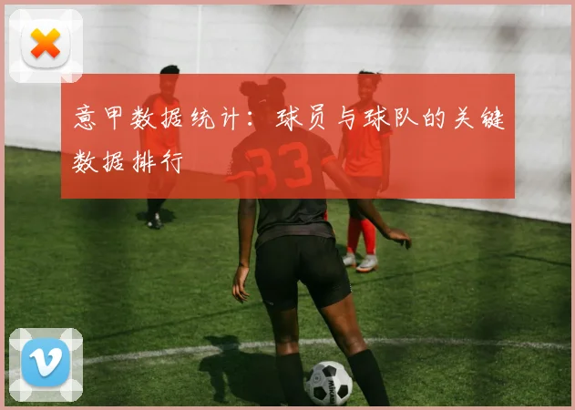 意甲数据统计:球员与球队的关键数据排行