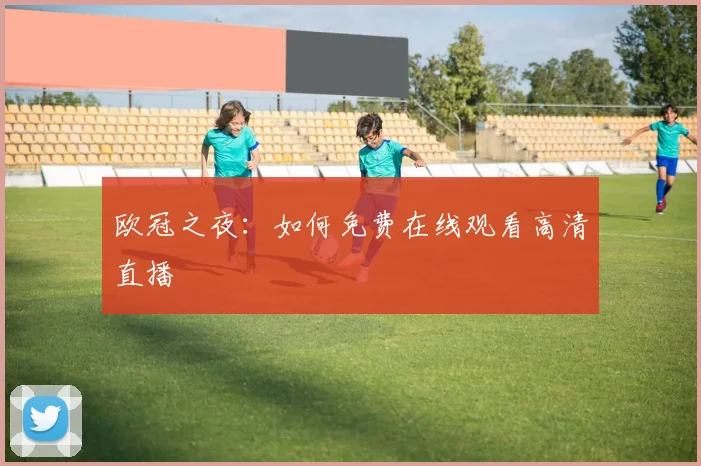 欧冠之夜：如何免费在线观看高清直播