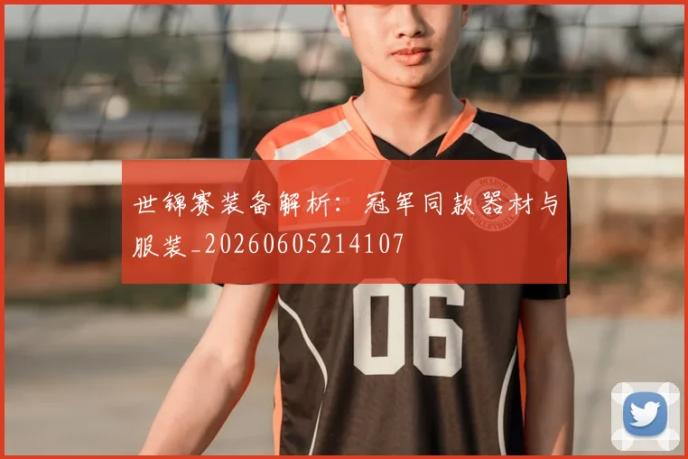 世锦赛装备解析:冠军同款器材与服装_20260605214107