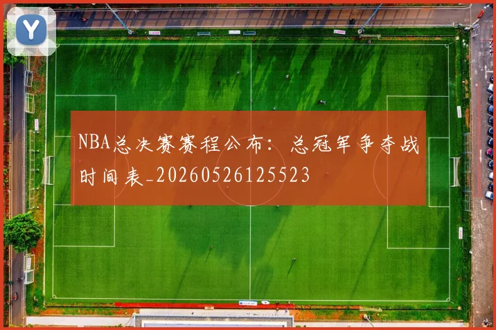 NBA总决赛赛程公布:总冠军争夺战时间表_20260526125523