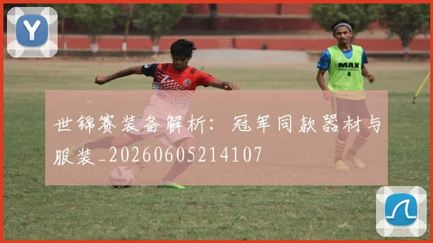 世锦赛装备解析：冠军同款器材与服装_20260605214107
