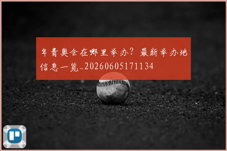 年青奥会在哪里举办？最新举办地信息一览_20260605171134