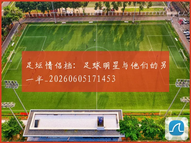 足坛情侣档:足球明星与他们的另一半_20260605171453