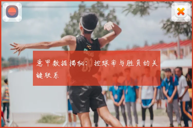 意甲数据揭秘:控球率与胜负的关键联系