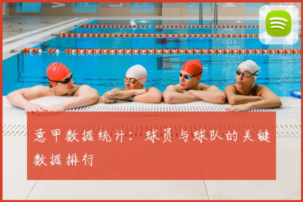 意甲数据统计:球员与球队的关键数据排行