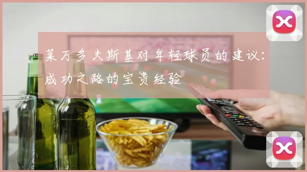 莱万多夫斯基对年轻球员的建议：成功之路的宝贵经验