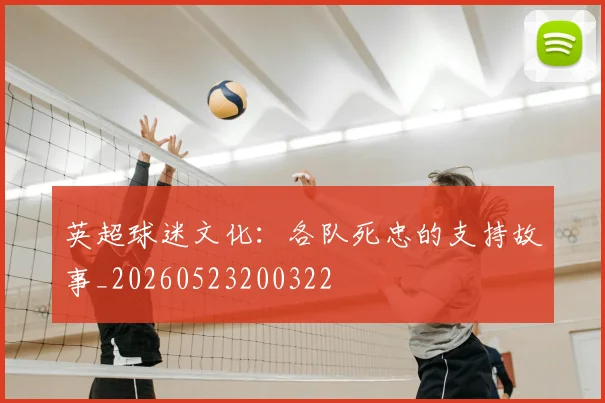英超球迷文化:各队死忠的支持故事_20260523200322