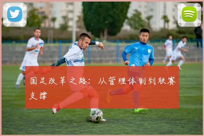 国足改革之路：从管理体制到联赛支撑