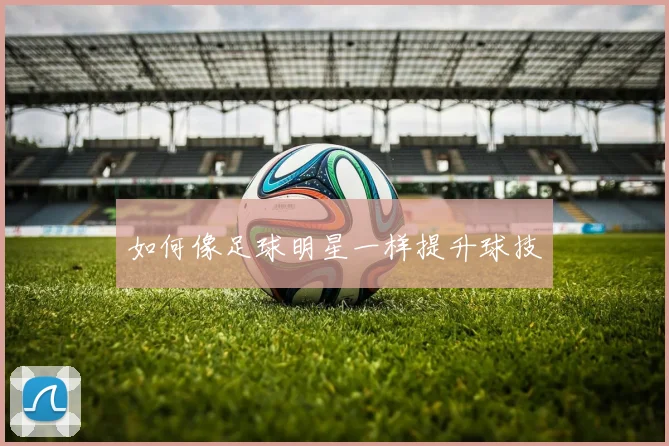 如何像足球明星一样提升球技