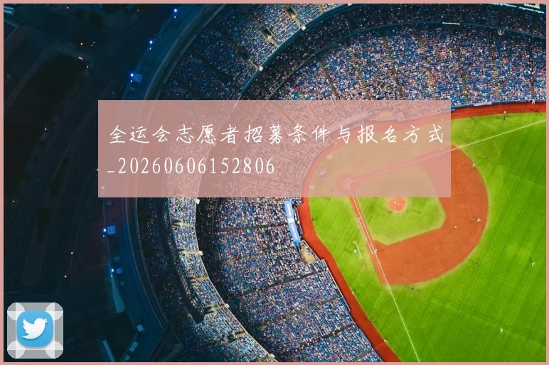 全运会志愿者招募条件与报名方式_20260606152806