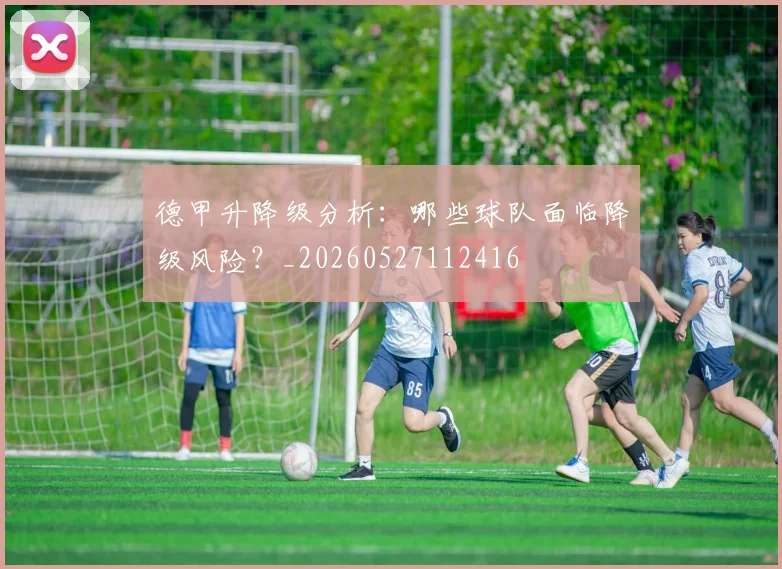德甲升降级分析:哪些球队面临降级风险?_20260527112416
