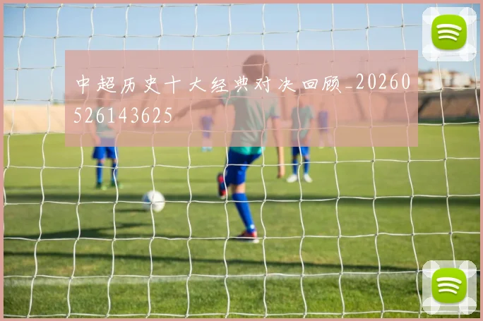 中超历史十大经典对决回顾_20260526143625