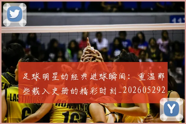 足球明星的经典进球瞬间:重温那些载入史册的精彩时刻_20260529200845